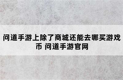 问道手游上除了商城还能去哪买游戏币 问道手游官网